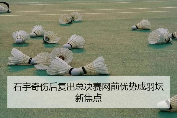 石宇奇伤后复出总决赛网前优势成羽坛新焦点